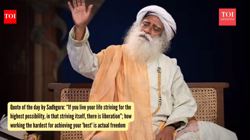 Quote of the day by Sadhguru: “If you live your life striving for the highest possibility, in that striving itself, there is liberation”; how working the hardest for achieving your ‘best’ is actual freedom