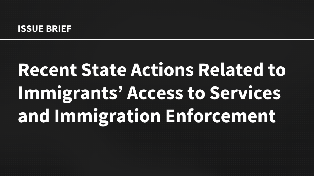 Recent State Actions Related to Immigrants’ Access to Services and Immigration Enforcement